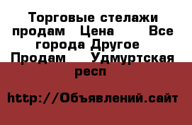 Торговые стелажи продам › Цена ­ 1 - Все города Другое » Продам   . Удмуртская респ.